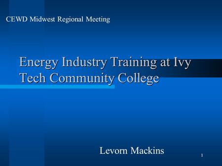 1 Energy Industry Training at Ivy Tech Community College Levorn Mackins CEWD Midwest Regional Meeting.