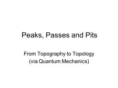 Peaks, Passes and Pits From Topography to Topology (via Quantum Mechanics)