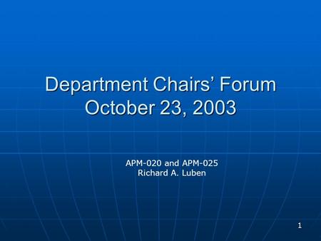 1 Department Chairs’ Forum October 23, 2003 APM-020 and APM-025 Richard A. Luben.