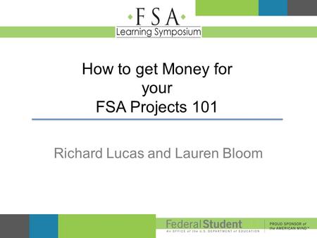 How to get Money for your FSA Projects 101 Richard Lucas and Lauren Bloom.