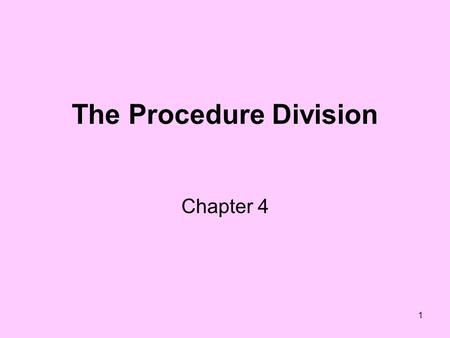 1 The Procedure Division Chapter 4. 2 Main Two Sections File Section –Used to define files and record formats –Field names within records Working Storage.