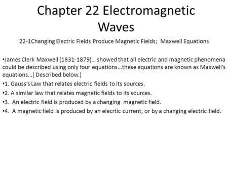 Chapter 22 Electromagnetic Waves 22-1Changing Electric Fields Produce Magnetic Fields; Maxwell Equations James Clerk Maxwell (1831-1879)… showed that.