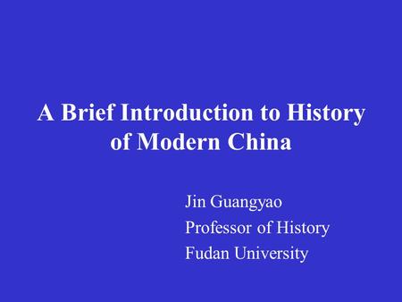 A Brief Introduction to History of Modern China Jin Guangyao Professor of History Fudan University.