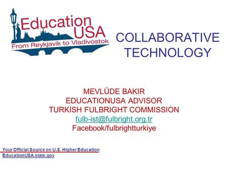 Your Official Source on U.S. Higher Education EducationUSA.state.gov COLLABORATIVE TECHNOLOGY MEVLÜDE BAKIR EDUCATIONUSA ADVISOR TURKISH FULBRIGHT COMMISSION.