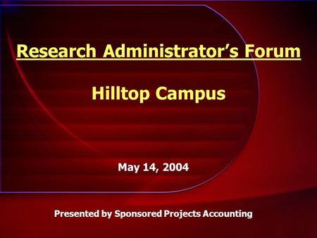 Research Administrator’s Forum Hilltop Campus May 14, 2004 Presented by Sponsored Projects Accounting.