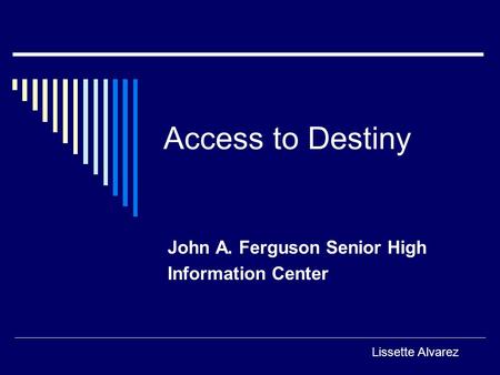 Access to Destiny John A. Ferguson Senior High Information Center Lissette Alvarez.