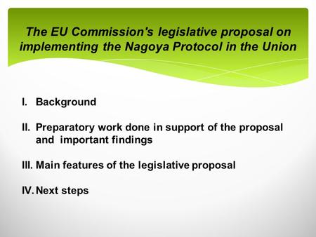 The EU Commission's legislative proposal on implementing the Nagoya Protocol in the Union I.Background II.Preparatory work done in support of the proposal.