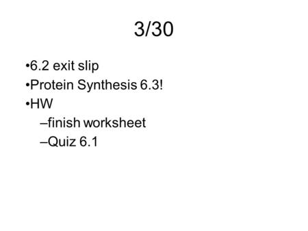 3/30 6.2 exit slip Protein Synthesis 6.3! HW finish worksheet Quiz 6.1.