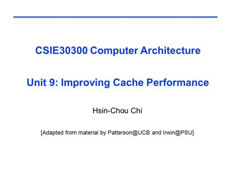 CSIE30300 Computer Architecture Unit 9: Improving Cache Performance Hsin-Chou Chi [Adapted from material by and