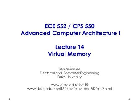 ECE 552 / CPS 550 Advanced Computer Architecture I Lecture 14 Virtual Memory Benjamin Lee Electrical and Computer Engineering Duke University www.duke.edu/~bcl15.