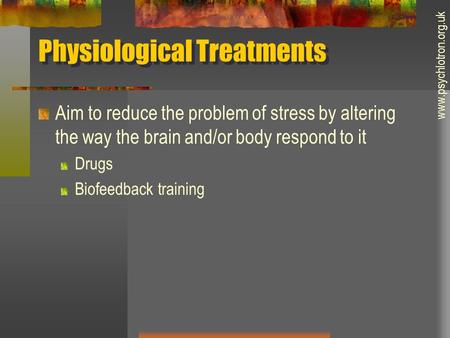 Physiological Treatments Aim to reduce the problem of stress by altering the way the brain and/or body respond to it Drugs Biofeedback training www.psychlotron.org.uk.