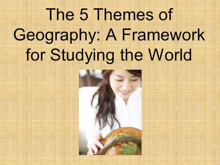 The 5 Themes of Geography: A Framework for Studying the World.