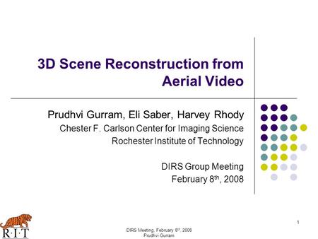 1 DIRS Meeting, February 8 th, 2008 Prudhvi Gurram 3D Scene Reconstruction from Aerial Video Prudhvi Gurram, Eli Saber, Harvey Rhody Chester F. Carlson.