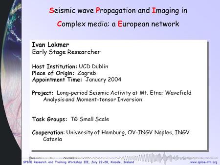 Www.spice-rtn.org SPICE Research and Training Workshop III, July 22-28, Kinsale, Ireland Ivan Lokmer Early Stage Researcher Host Institution: UCD Dublin.