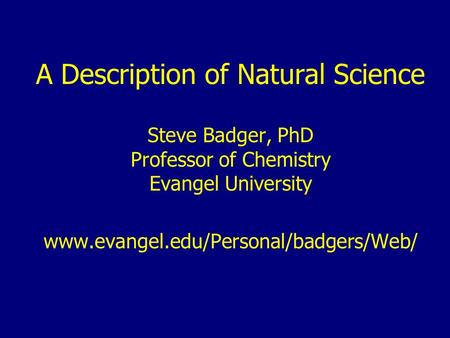 A Description of Natural Science Steve Badger, PhD Professor of Chemistry Evangel University www.evangel.edu/Personal/badgers/Web/