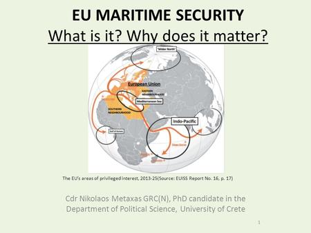 EU MARITIME SECURITY What is it? Why does it matter? Cdr Nikolaos Metaxas GRC(N), PhD candidate in the Department of Political Science, University of Crete.