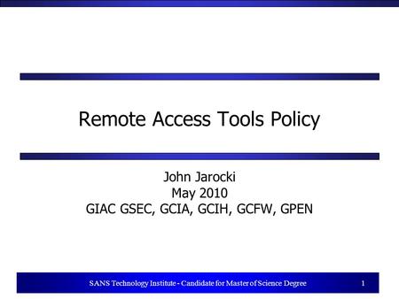 1 SANS Technology Institute - Candidate for Master of Science Degree 1 Remote Access Tools Policy John Jarocki May 2010 GIAC GSEC, GCIA, GCIH, GCFW, GPEN.