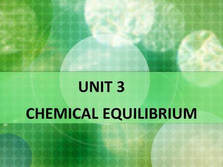 UNIT 3 CHEMICAL EQUILIBRIUM. Introduction to Chemical Equilibrium  Focus has always been placed upon chemical reactions which are proceeding in one direction.