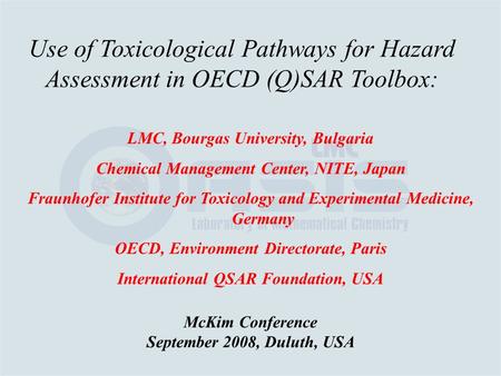 Use of Toxicological Pathways for Hazard Assessment in OECD (Q)SAR Toolbox: McKim Conference September 2008, Duluth, USA LMC, Bourgas University, Bulgaria.