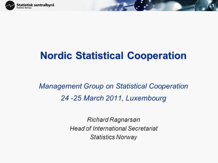 1 Nordic Statistical Cooperation Management Group on Statistical Cooperation 24 -25 March 2011, Luxembourg Richard Ragnarsøn Head of International Secretariat.