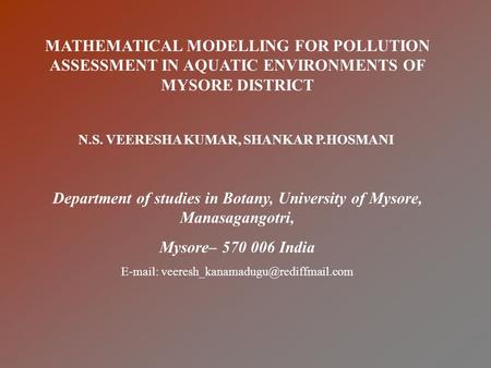 MATHEMATICAL MODELLING FOR POLLUTION ASSESSMENT IN AQUATIC ENVIRONMENTS OF MYSORE DISTRICT N.S. VEERESHA KUMAR, SHANKAR P.HOSMANI Department of studies.