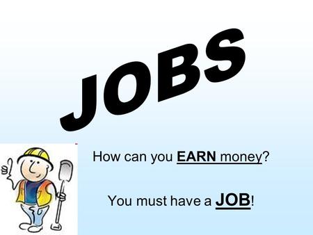 How can you EARN money? You must have a JOB !. What JOBS do you know?