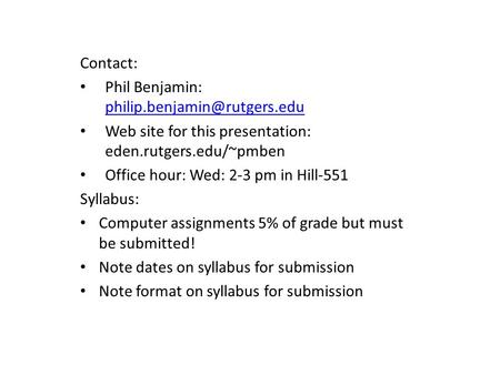 Contact: Phil Benjamin:  Web site for this presentation: eden.rutgers.edu/~pmben Office hour: Wed: