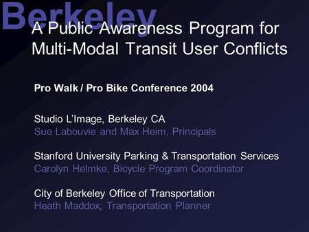 Berkeley A Public Awareness Program for Multi-Modal Transit User Conflicts Pro Walk / Pro Bike Conference 2004 Studio L’Image, Berkeley CA Sue Labouvie.