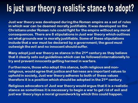 Just war theory was developed during the Roman empire as a set of rules in which war can be deemed morally justifiable. It was developed so the Christians.