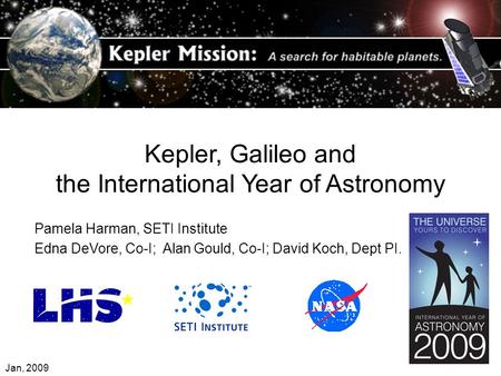 Kepler, Galileo and the International Year of Astronomy Pamela Harman, SETI Institute Edna DeVore, Co-I; Alan Gould, Co-I; David Koch, Dept PI. Jan, 2009.