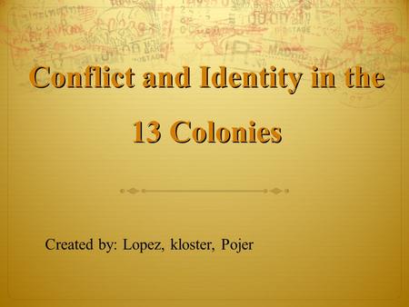 Conflict and Identity in the 13 Colonies Conflict and Identity in the 13 Colonies Created by: Lopez, kloster, Pojer.