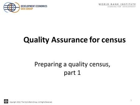 Copyright 2010, The World Bank Group. All Rights Reserved. Preparing a quality census, part 1 Quality Assurance for census 1.