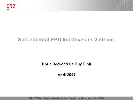 29.10.2015 Seite 1 MPI-GTZ Small and Medium Enterprise Development Programme (SMEDP) Doris Becker & Le Duy Binh April 2009 Sub-national PPD Initiatives.