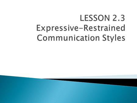 LESSON 2.3 Expressive-Restrained Communication Styles