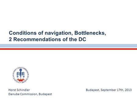 Horst Schindler Budapest, September 17th, 2013 Danube Commission, Budapest Conditions of navigation, Bottlenecks, 2 Recommendations of the DC.