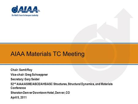 AIAA Materials TC Meeting Chair: Samit Roy Vice-chair: Greg Schoeppner Secretary: Gary Seidel 52 nd AIAA/ASME/ASCE/AHS/ASC Structures, Structural Dynamics,