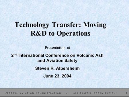 F E D E R A L A V I A T I O N A D M I N I S T R A T I O N A I R T R A F F I C O R G A N I Z A T I O N 1 Technology Transfer: Moving R&D to Operations Presentation.