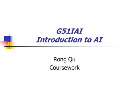 G51IAI Introduction to AI Rong Qu Coursework. 2007-08 G51IAI Coursework Available from 25 th Oct 2007 (updated yesterday)