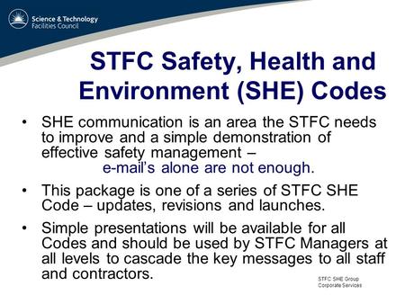 STFC SHE Group Corporate Services STFC Safety, Health and Environment (SHE) Codes SHE communication is an area the STFC needs to improve and a simple demonstration.