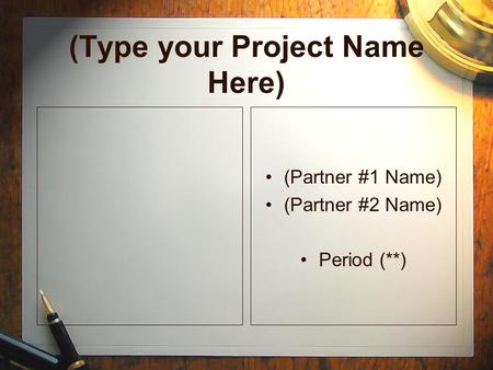 (Type your Project Name Here) (Partner #1 Name) (Partner #2 Name) Period (**) (Partner #1 Name) (Partner #2 Name) Period (**)