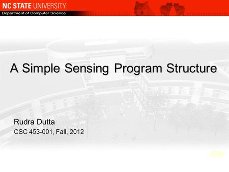 Rudra Dutta CSC 453-001, Fall, 2012 A Simple Sensing Program Structure.