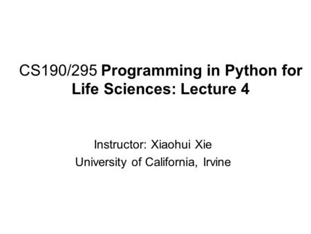 CS190/295 Programming in Python for Life Sciences: Lecture 4 Instructor: Xiaohui Xie University of California, Irvine.