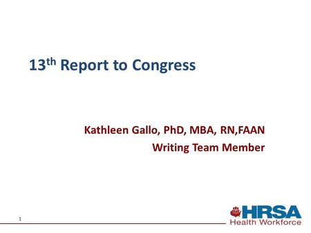 1 Kathleen Gallo, PhD, MBA, RN,FAAN Writing Team Member 13 th Report to Congress.