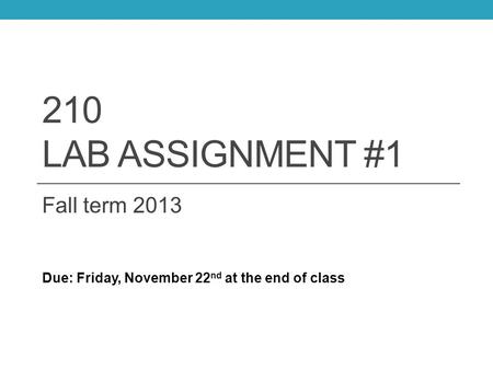 210 LAB ASSIGNMENT #1 Fall term 2013 Due: Friday, November 22 nd at the end of class.