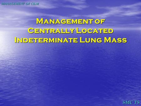 SMC TS MANAGEMENT OF CILM Management of Centrally Located Indeterminate Lung Mass.