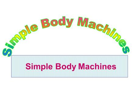 Simple Body Machines. Simple Machines & Their Anatomic Counterparts A machine is a device which enables work to be done more easily and \ or more quickly.