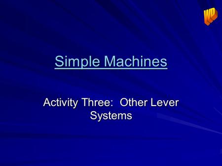 Simple Machines Simple Machines Activity Three: Other Lever Systems.