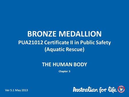 BRONZE MEDALLION PUA21012 Certificate II in Public Safety (Aquatic Rescue) THE HUMAN BODY Chapter 3 Ver 5.1 May 2013.