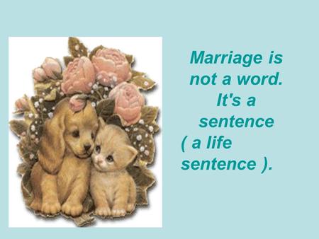 Marriage is not a word. It's a sentence ( a life sentence ).