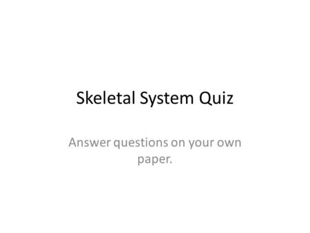 Skeletal System Quiz Answer questions on your own paper.